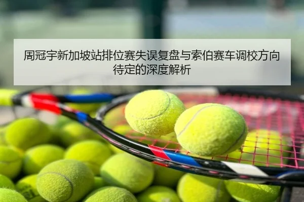 周冠宇新加坡站排位赛失误复盘与索伯赛车调校方向待定的深度解析