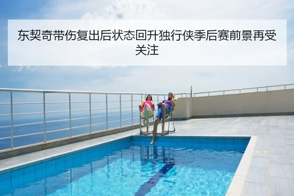 东契奇带伤复出后状态回升独行侠季后赛前景再受关注